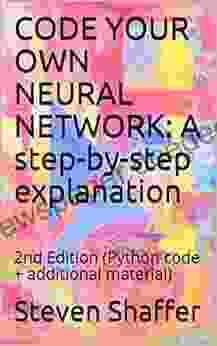 CODE YOUR OWN NEURAL NETWORK: A Step By Step Explanation: 2nd Edition (Python Code + Additional Material)