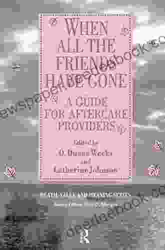 When All The Friends Have Gone: A Guide For Aftercare Providers (Death Value And Meaning Series)