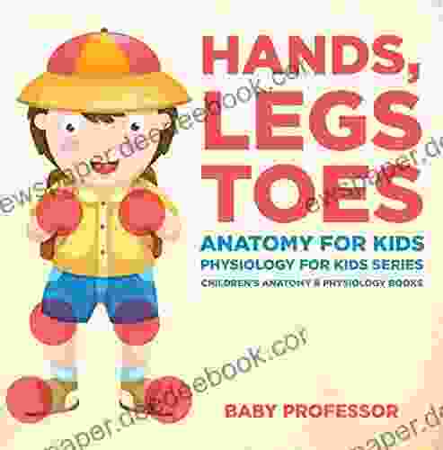 Hands Legs And Toes Anatomy For Kids: Physiology For Kids Children S Anatomy Physiology