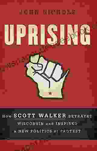 Uprising: How Scott Walker Betrayed Wisconsin And Inspired A New Politics Of Protest