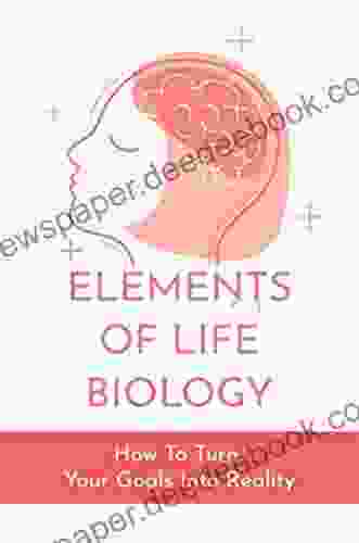 Elements Of Life Biology: How To Turn Your Goals Into Reality