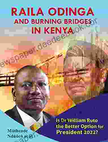 Raila Odinga And Burning Bridges In Kenya: Is Dr William Ruto The Better Option For President 2024?