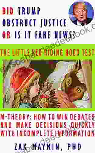 Did Trump Obstruct Justice?: Or Is It Deep State Fake News? Little Red Riding Hood Test (M Theory: How To Win Debates And Make Decisions Quickly With Incomplete Information 2)