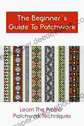 The Beginner S Guide To Patchwork: Learn The Proper Patchwork Techniques: Patchwork Guideline And Instruction