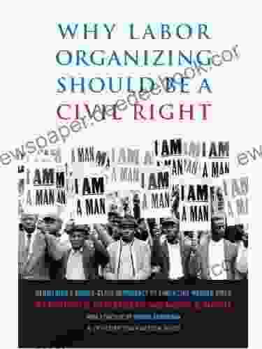 Why Labor Organizing Should Be A Civil Right: Rebuilding A Middle Class Democracy By Enhancing Worker Voice