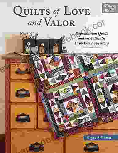 Quilts Of Love And Valor: Reproduction Quilts And An Authentic Civil War Love Story