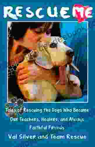 Rescue Me: Tales Of Rescuing The Dogs Who Became Our Teachers Healers And Always Faithful Friends (Rescue Me Tales 1)