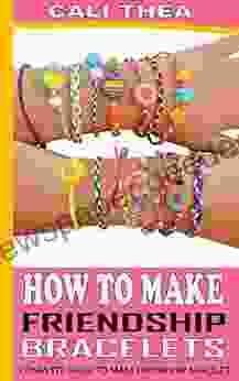 HOW TO MAKE FRIENDSHIP BRACELET: Complete Guide To Make Friendship Bracelet