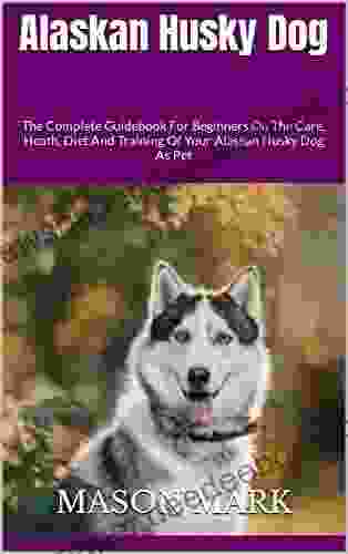 Alaskan Husky Dog : The Complete Guidebook For Beginners On The Care Heath Diet And Training Of Your Alaskan Husky Dog As Pet