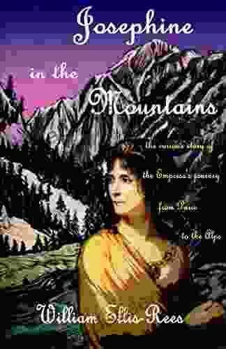 Josephine In The Mountains: The Curious Story Of The Empress S Journey From Paris To The Alps