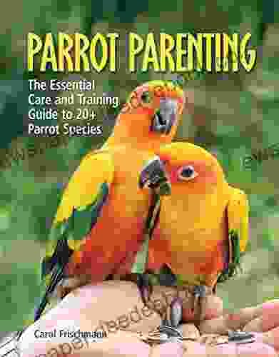 Parrot Parenting: The Essential Care And Training Guide To +20 Parrot Species (Birdtalk)