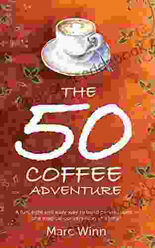 The 50 Coffee Adventure: A Fun Light And Easy Way To Build Connections One Magical Conversation At A Time